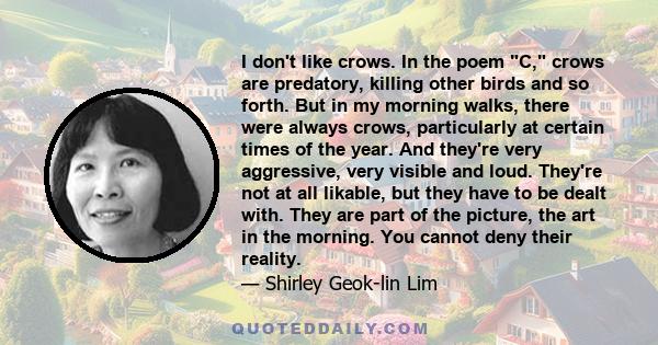 I don't like crows. In the poem C, crows are predatory, killing other birds and so forth. But in my morning walks, there were always crows, particularly at certain times of the year. And they're very aggressive, very