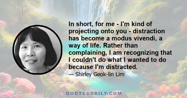 In short, for me - I'm kind of projecting onto you - distraction has become a modus vivendi, a way of life. Rather than complaining, I am recognizing that I couldn't do what I wanted to do because I'm distracted.