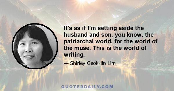 It's as if I'm setting aside the husband and son, you know, the patriarchal world, for the world of the muse. This is the world of writing.