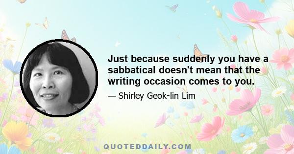 Just because suddenly you have a sabbatical doesn't mean that the writing occasion comes to you.