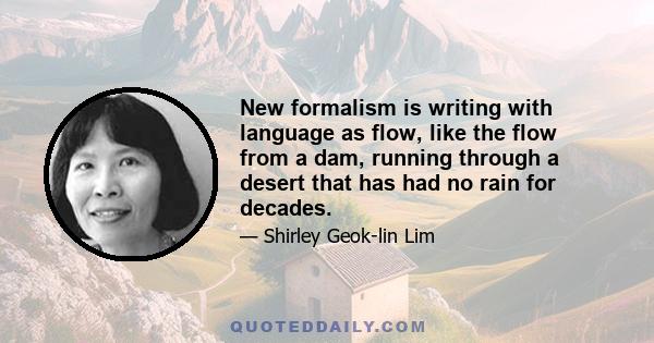 New formalism is writing with language as flow, like the flow from a dam, running through a desert that has had no rain for decades.