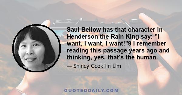 Saul Bellow has that character in Henderson the Rain King say: I want, I want, I want!9 I remember reading this passage years ago and thinking, yes, that's the human.