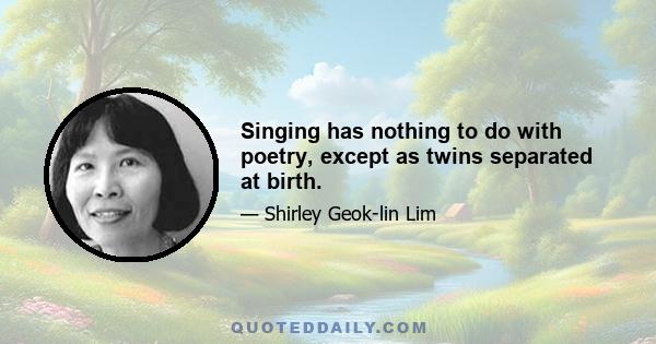 Singing has nothing to do with poetry, except as twins separated at birth.