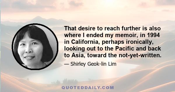 That desire to reach further is also where I ended my memoir, in 1994 in California, perhaps ironically, looking out to the Pacific and back to Asia, toward the not-yet-written.