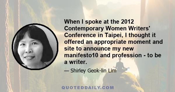 When I spoke at the 2012 Contemporary Women Writers' Conference in Taipei, I thought it offered an appropriate moment and site to announce my new manifesto10 and profession - to be a writer.