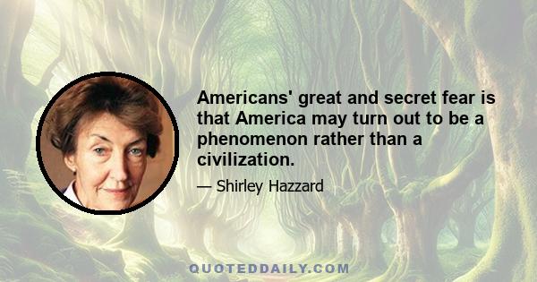 Americans' great and secret fear is that America may turn out to be a phenomenon rather than a civilization.