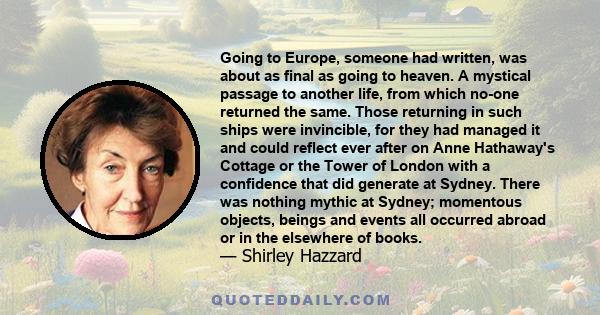 Going to Europe, someone had written, was about as final as going to heaven. A mystical passage to another life, from which no-one returned the same. Those returning in such ships were invincible, for they had managed