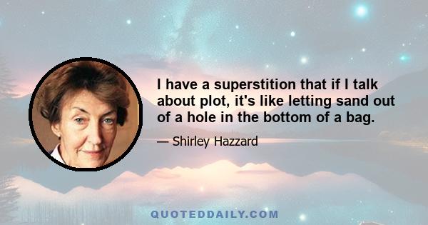 I have a superstition that if I talk about plot, it's like letting sand out of a hole in the bottom of a bag.