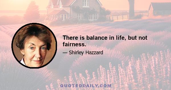 There is balance in life, but not fairness.