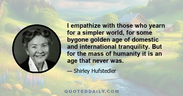 I empathize with those who yearn for a simpler world, for some bygone golden age of domestic and international tranquility. But for the mass of humanity it is an age that never was.