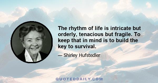 The rhythm of life is intricate but orderly, tenacious but fragile. To keep that in mind is to build the key to survival.