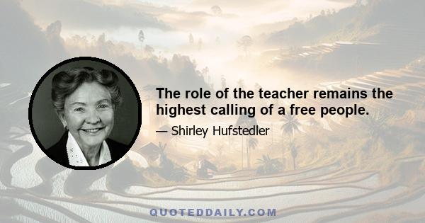 The role of the teacher remains the highest calling of a free people.