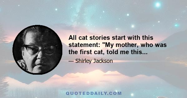 All cat stories start with this statement: My mother, who was the first cat, told me this...