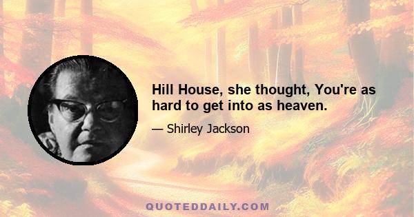 Hill House, she thought, You're as hard to get into as heaven.