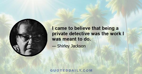 I came to believe that being a private detective was the work I was meant to do.