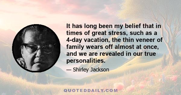 It has long been my belief that in times of great stress, such as a 4-day vacation, the thin veneer of family wears off almost at once, and we are revealed in our true personalities.