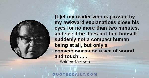 [L]et my reader who is puzzled by my awkward explanations close his eyes for no more than two minutes, and see if he does not find himself suddenly not a compact human being at all, but only a consciousness on a sea of