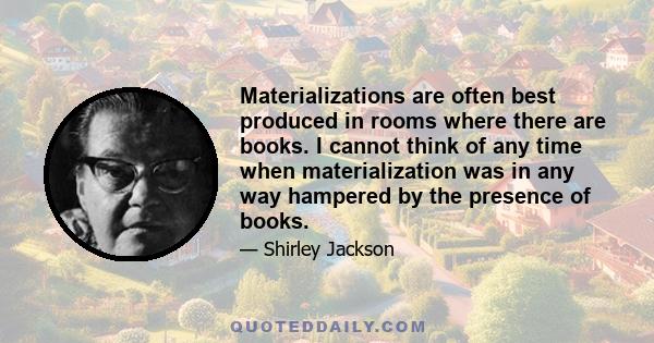 Materializations are often best produced in rooms where there are books. I cannot think of any time when materialization was in any way hampered by the presence of books.