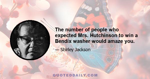 The number of people who expected Mrs. Hutchinson to win a Bendix washer would amaze you.