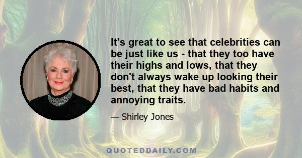 It's great to see that celebrities can be just like us - that they too have their highs and lows, that they don't always wake up looking their best, that they have bad habits and annoying traits.