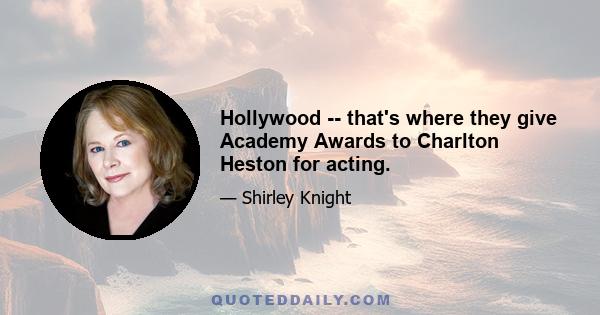 Hollywood -- that's where they give Academy Awards to Charlton Heston for acting.