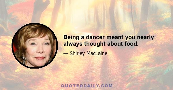 Being a dancer meant you nearly always thought about food.