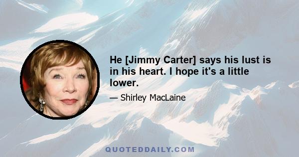 He [Jimmy Carter] says his lust is in his heart. I hope it's a little lower.