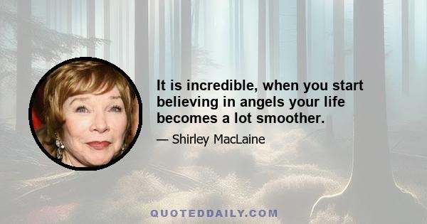 It is incredible, when you start believing in angels your life becomes a lot smoother.