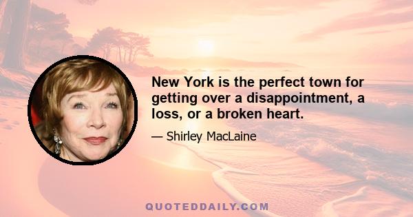 New York is the perfect town for getting over a disappointment, a loss, or a broken heart.