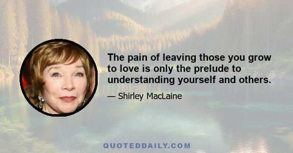 The pain of leaving those you grow to love is only the prelude to understanding yourself and others.