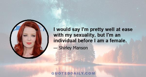 I would say I'm pretty well at ease with my sexuality, but I'm an individual before I am a female.