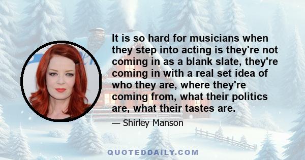 It is so hard for musicians when they step into acting is they're not coming in as a blank slate, they're coming in with a real set idea of who they are, where they're coming from, what their politics are, what their