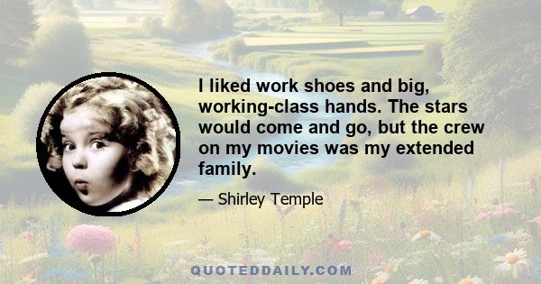 I liked work shoes and big, working-class hands. The stars would come and go, but the crew on my movies was my extended family.