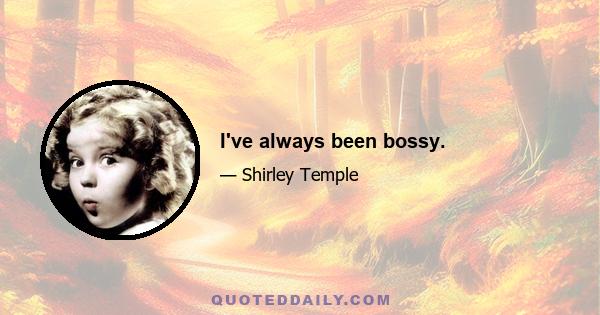 I've always been bossy.