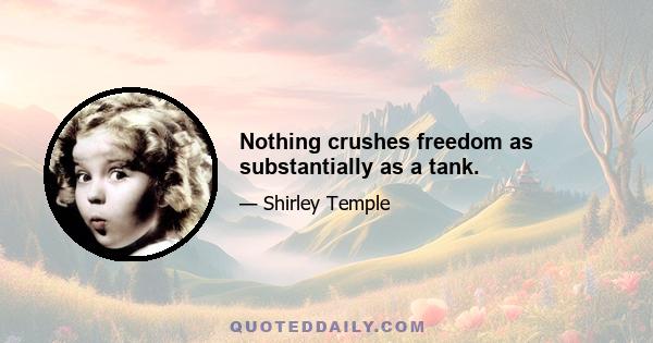 Nothing crushes freedom as substantially as a tank.