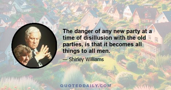 The danger of any new party at a time of disillusion with the old parties, is that it becomes all things to all men.