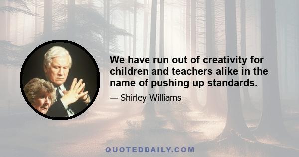 We have run out of creativity for children and teachers alike in the name of pushing up standards.