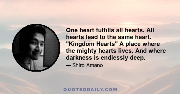 One heart fulfills all hearts. All hearts lead to the same heart. Kingdom Hearts A place where the mighty hearts lives. And where darkness is endlessly deep.