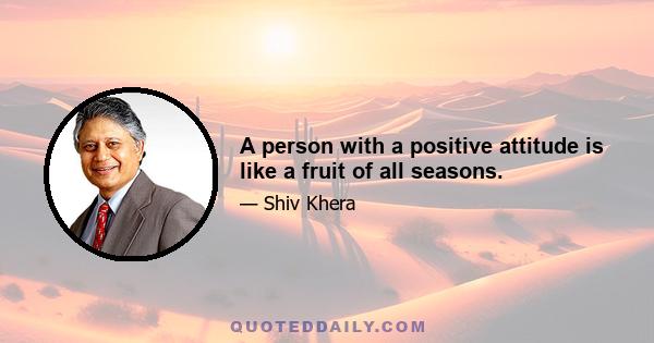 A person with a positive attitude is like a fruit of all seasons.