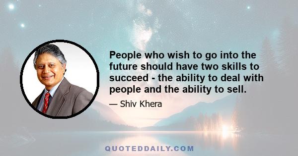 People who wish to go into the future should have two skills to succeed - the ability to deal with people and the ability to sell.