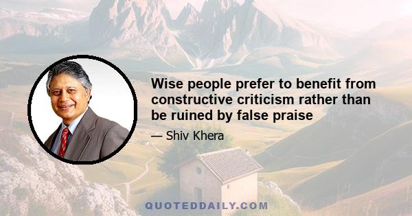 Wise people prefer to benefit from constructive criticism rather than be ruined by false praise