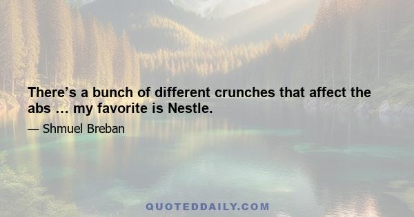 There’s a bunch of different crunches that affect the abs … my favorite is Nestle.