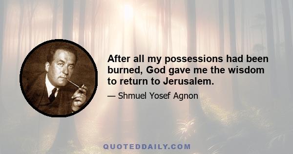 After all my possessions had been burned, God gave me the wisdom to return to Jerusalem.