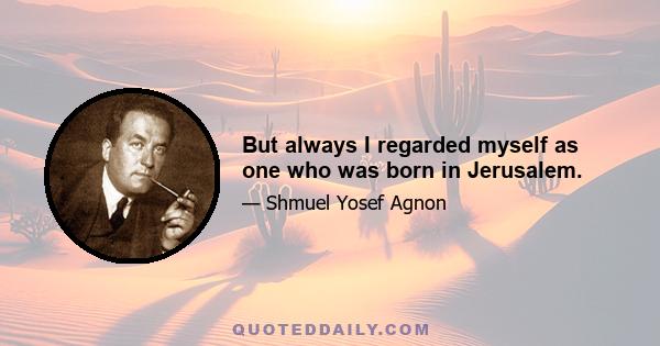 But always I regarded myself as one who was born in Jerusalem.