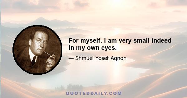 For myself, I am very small indeed in my own eyes.