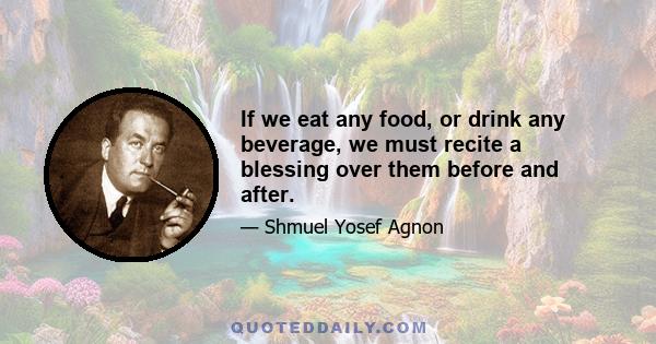 If we eat any food, or drink any beverage, we must recite a blessing over them before and after.