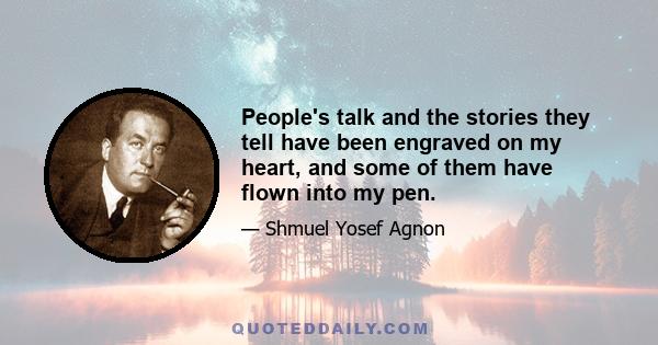 People's talk and the stories they tell have been engraved on my heart, and some of them have flown into my pen.