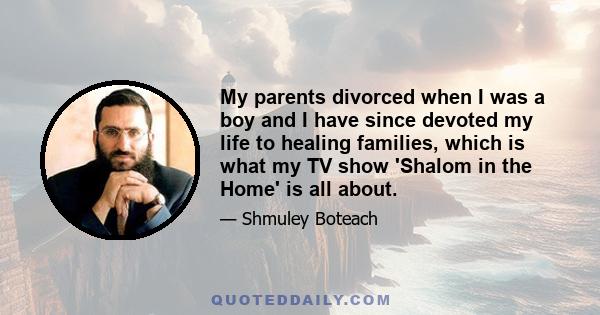 My parents divorced when I was a boy and I have since devoted my life to healing families, which is what my TV show 'Shalom in the Home' is all about.