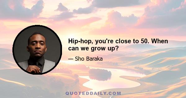 Hip-hop, you're close to 50. When can we grow up?