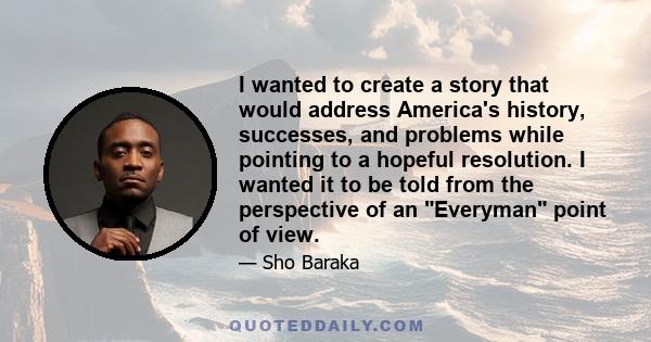 I wanted to create a story that would address America's history, successes, and problems while pointing to a hopeful resolution. I wanted it to be told from the perspective of an Everyman point of view.